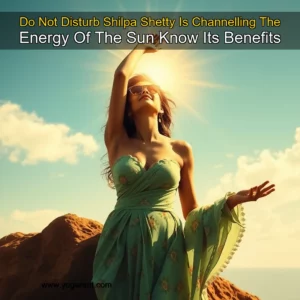 Read more about the article Do Not Disturb  Shilpa Shetty Is Channelling The Energy Of The Sun  Know Its Benefits